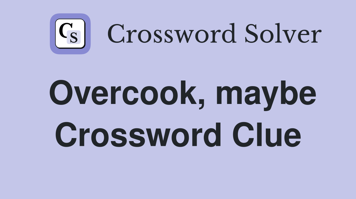 Overcook, maybe Crossword Clue