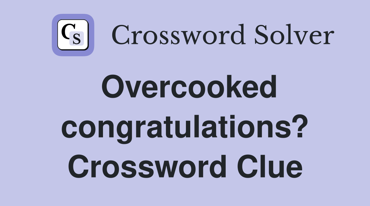 Overcooked congratulations? Crossword Clue