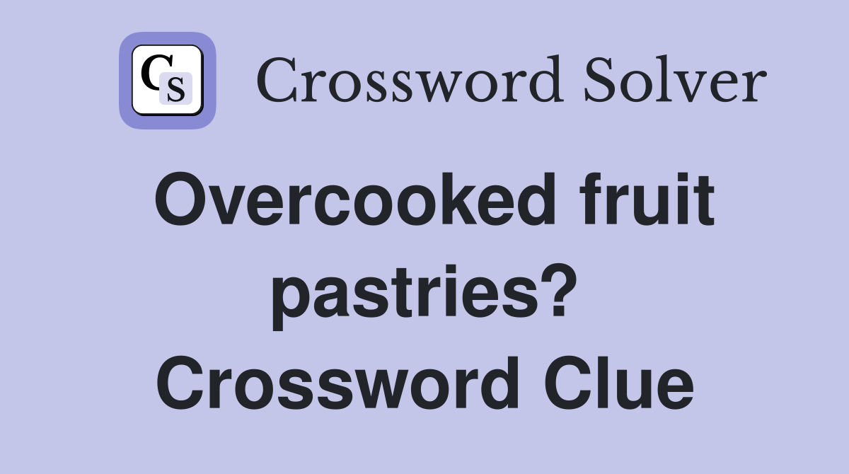 Overcooked fruit pastries? Crossword Clue