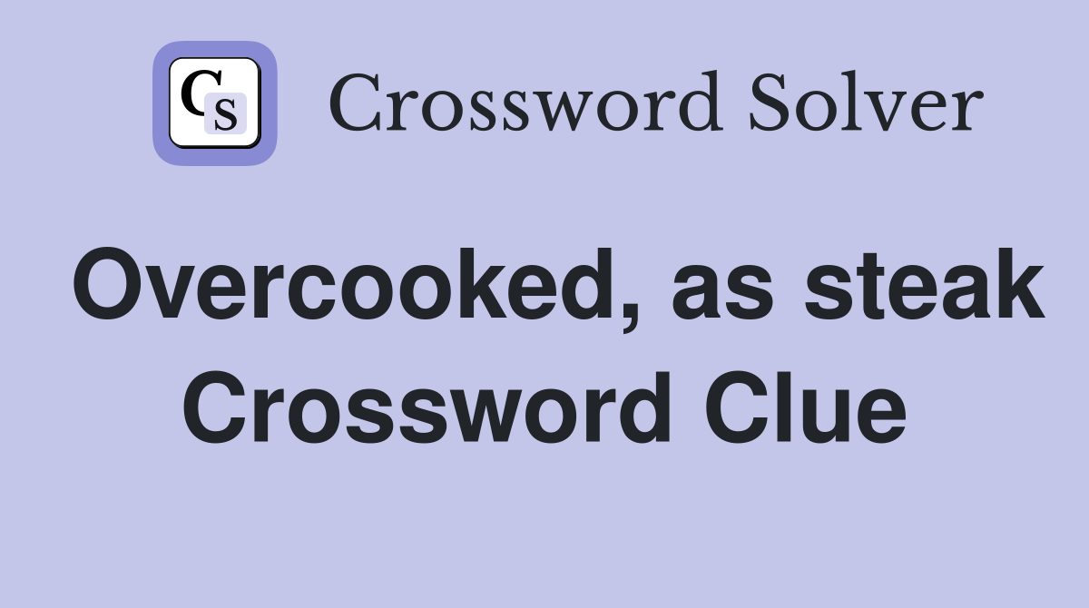 Overcooked, as steak Crossword Clue