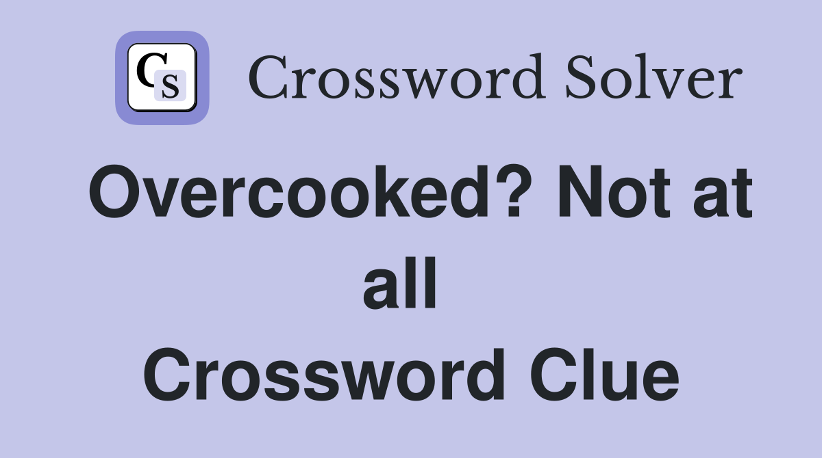 Overcooked? Not at all  Crossword Clue