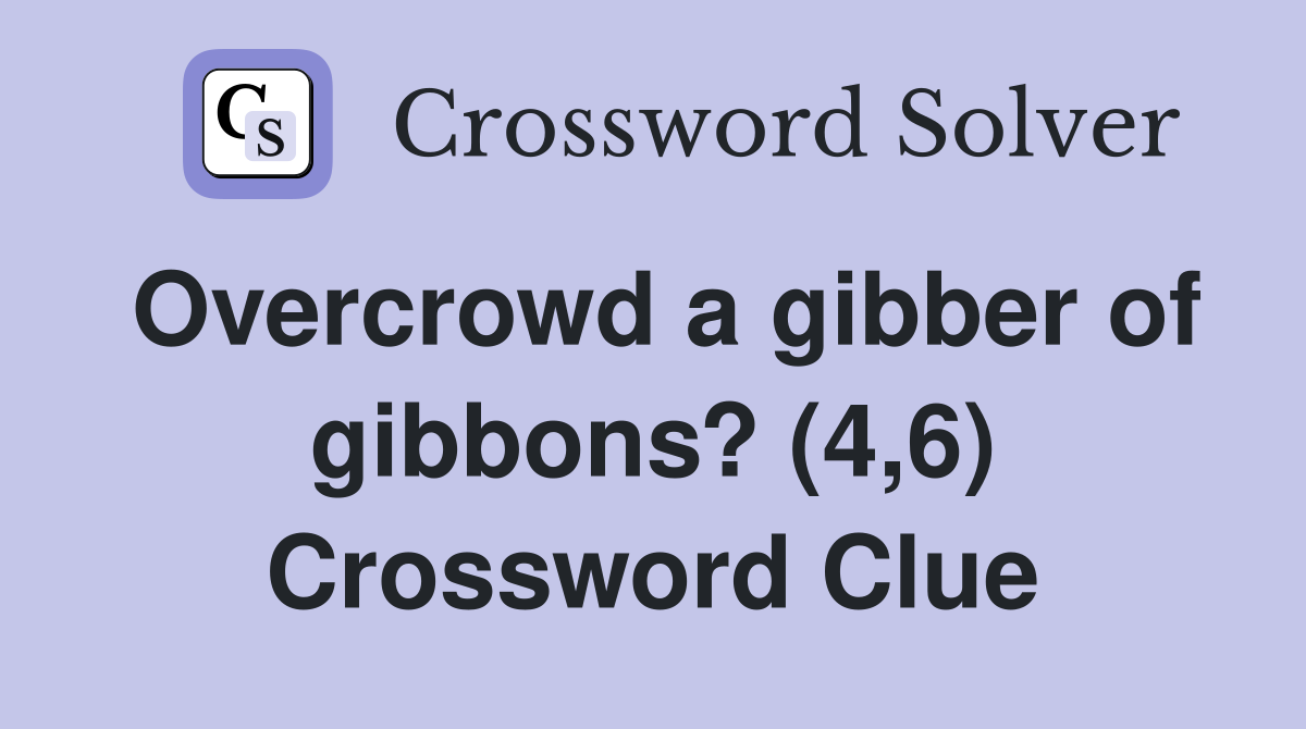 Overcrowd a gibber of gibbons? (4,6) Crossword Clue