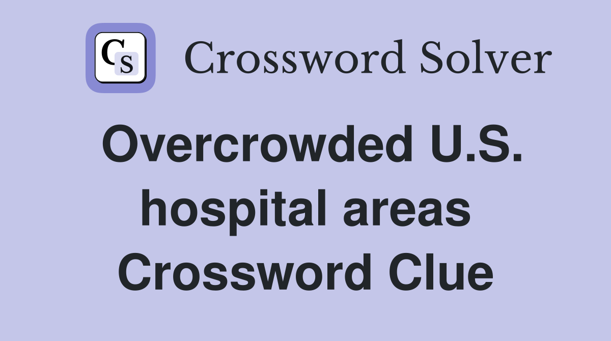 Overcrowded U.S. hospital areas Crossword Clue