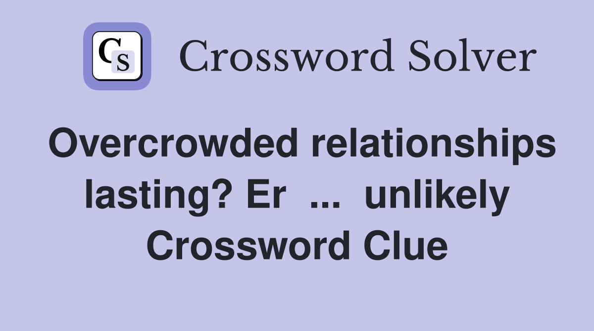 Overcrowded relationships lasting? Er  ...  unlikely Crossword Clue