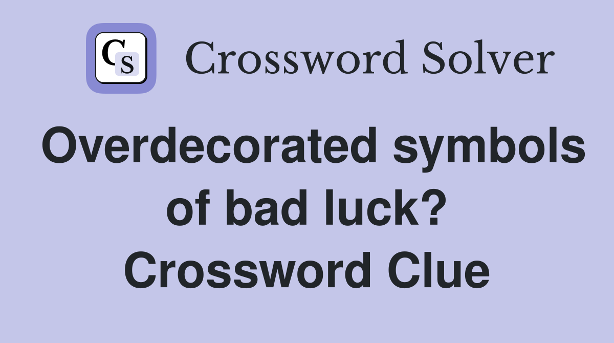 Overdecorated symbols of bad luck? Crossword Clue