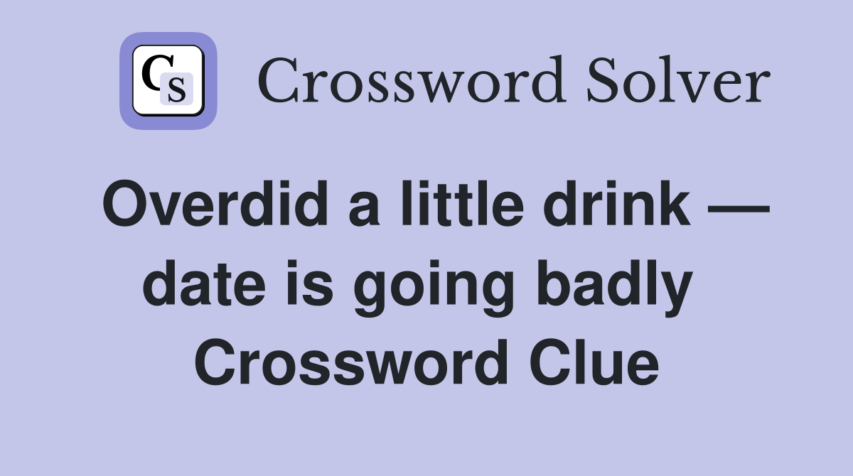 Overdid a little drink — date is going badly  Crossword Clue