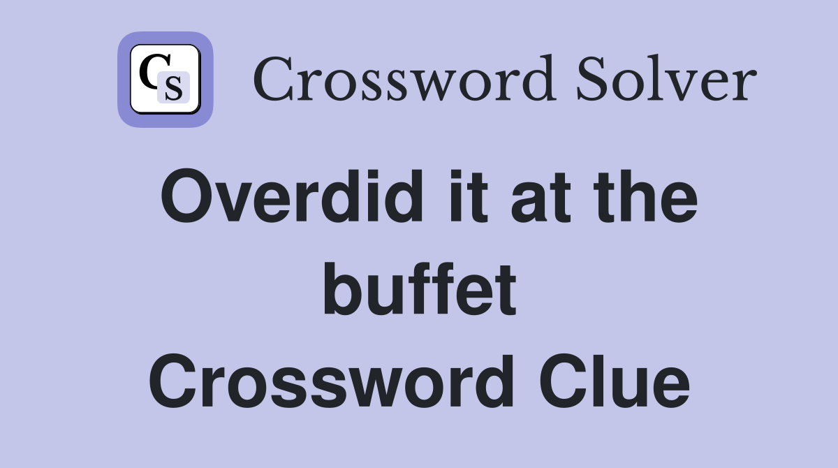 Overdid it at the buffet Crossword Clue