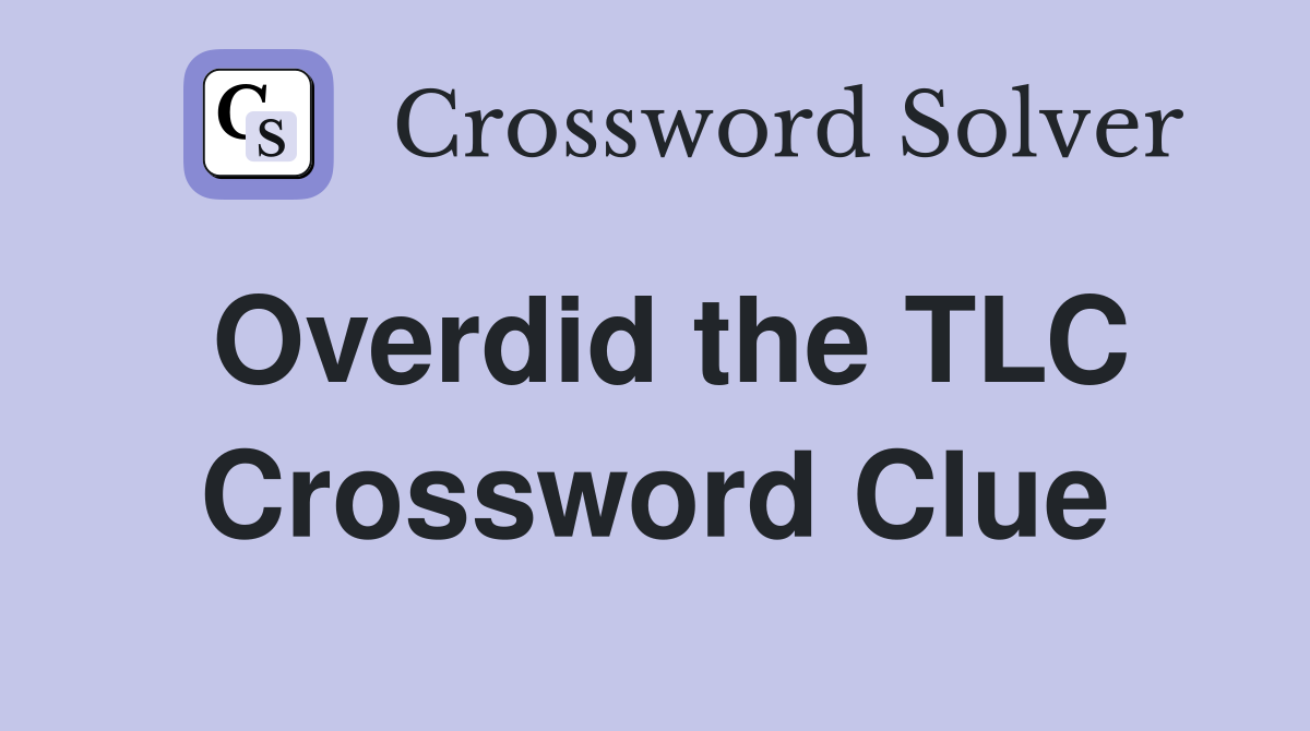 Overdid the TLC Crossword Clue