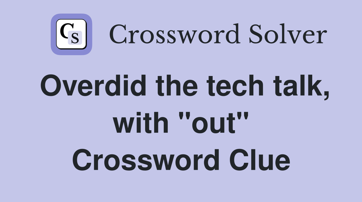 Overdid the tech talk, with "out" Crossword Clue