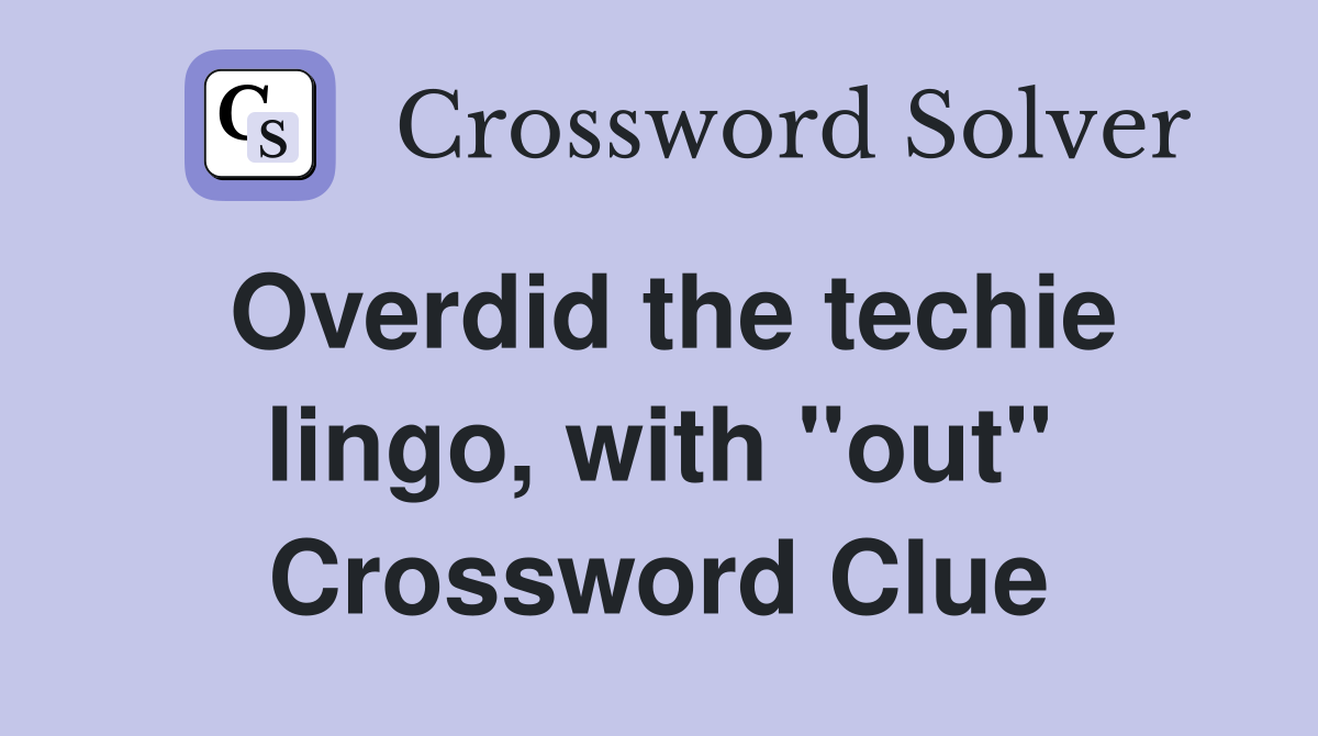 Overdid the techie lingo, with "out" Crossword Clue