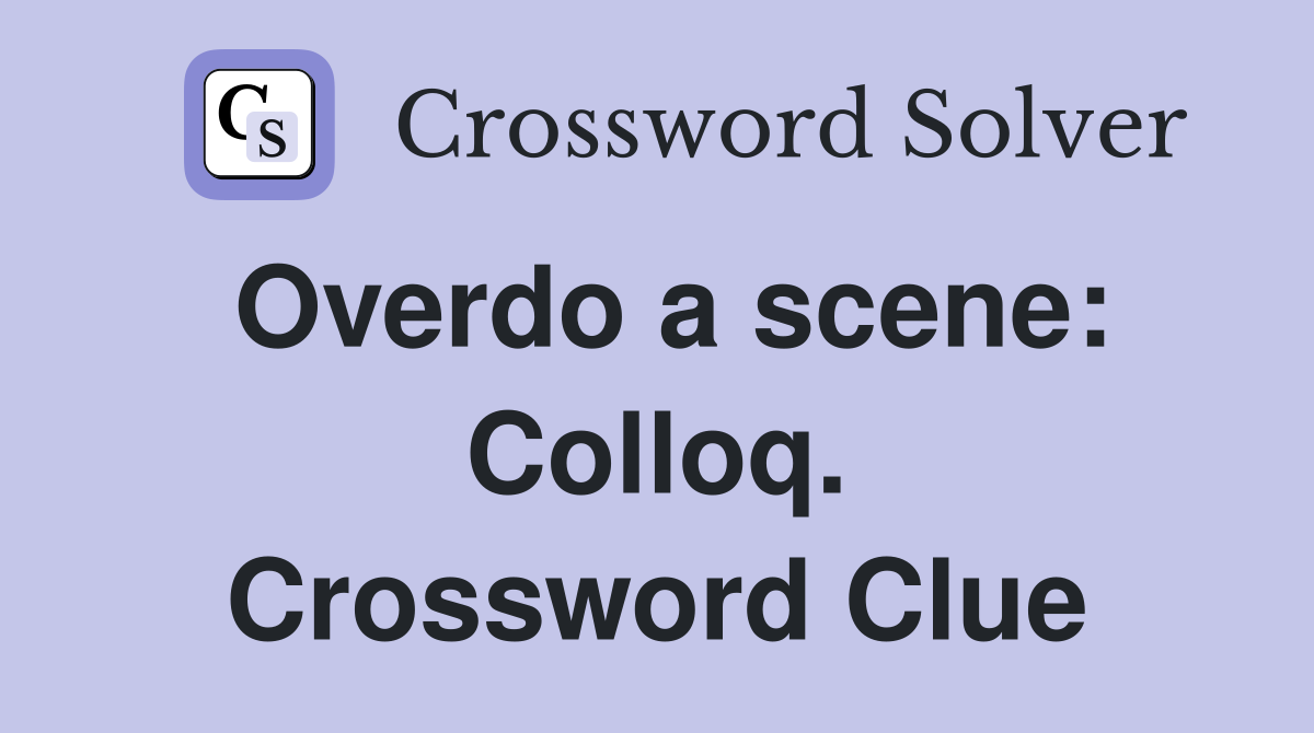 Overdo a scene: Colloq. Crossword Clue