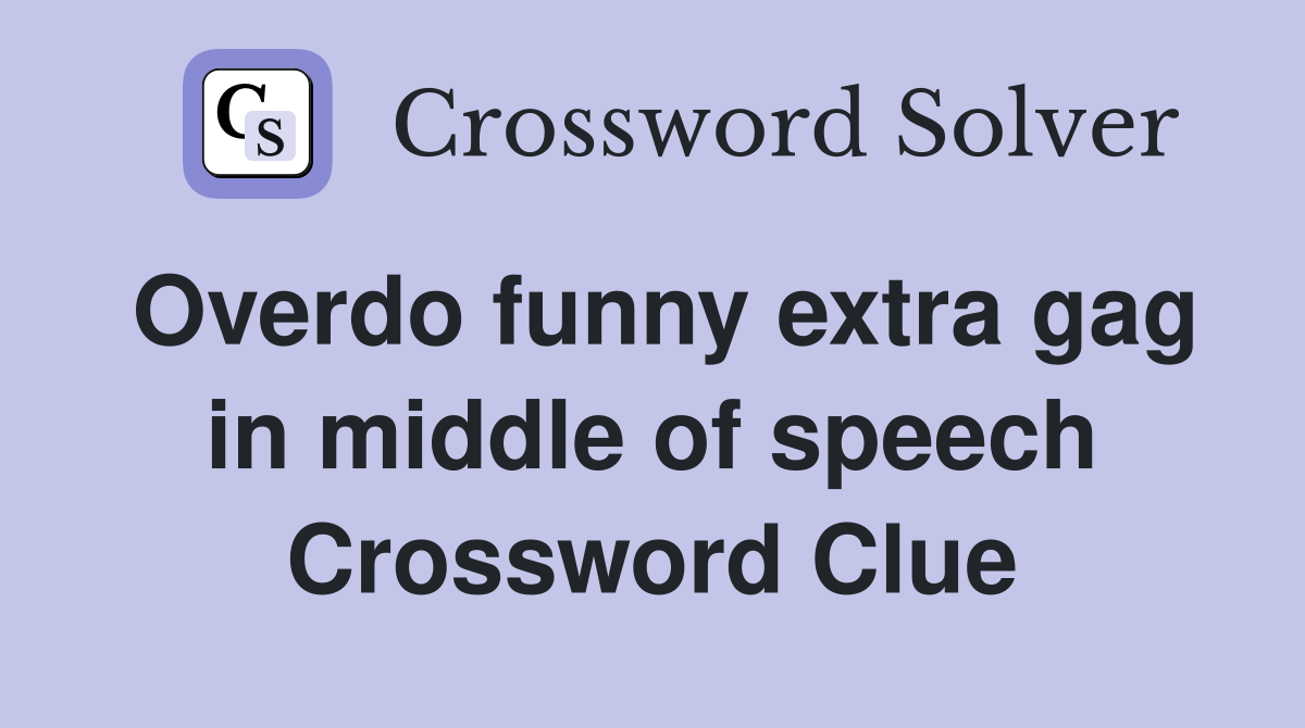 Overdo funny extra gag in middle of speech Crossword Clue