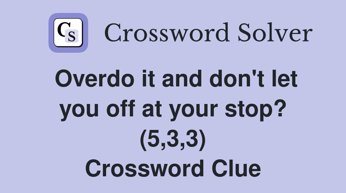 Overdo it and don't let you off at your stop? (5,3,3) Crossword Clue