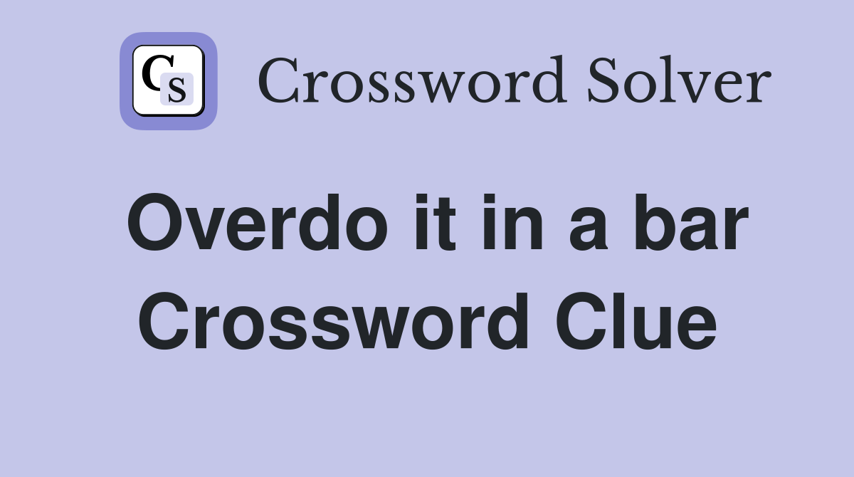 Overdo it in a bar Crossword Clue