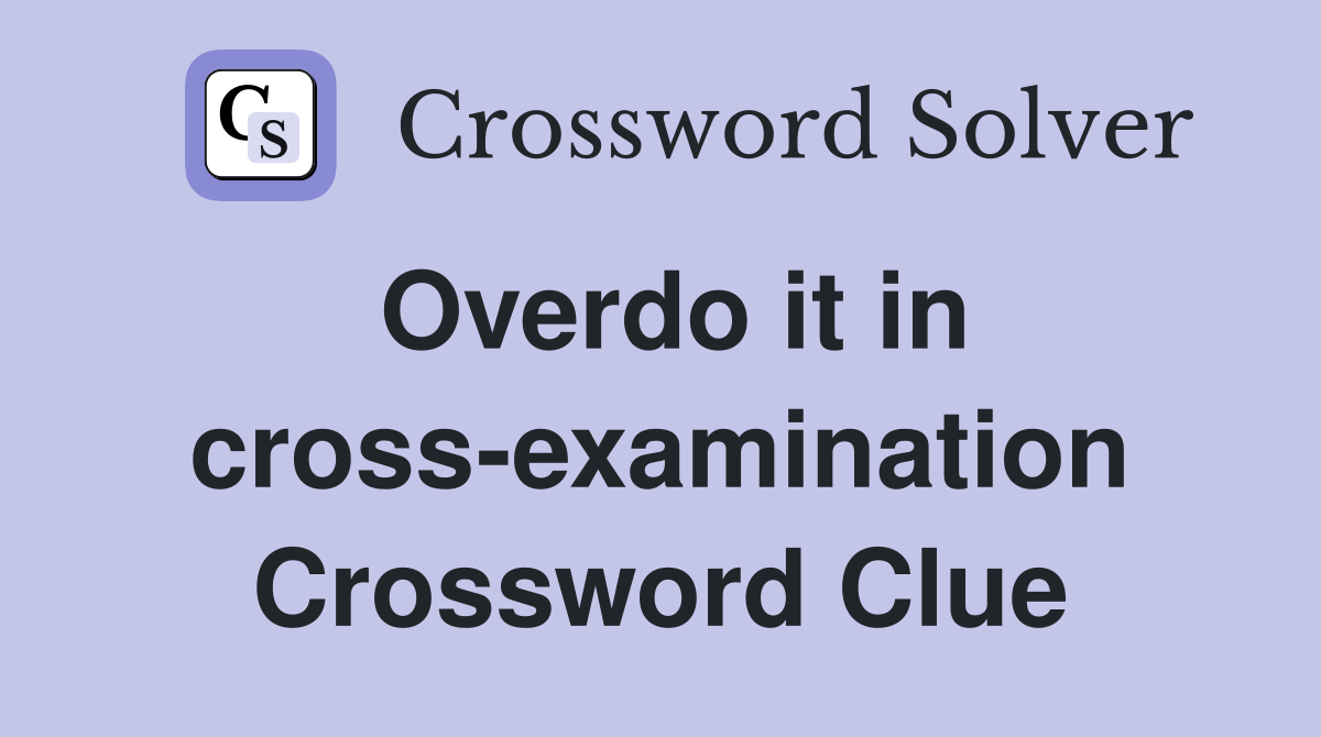 Overdo it in cross-examination Crossword Clue
