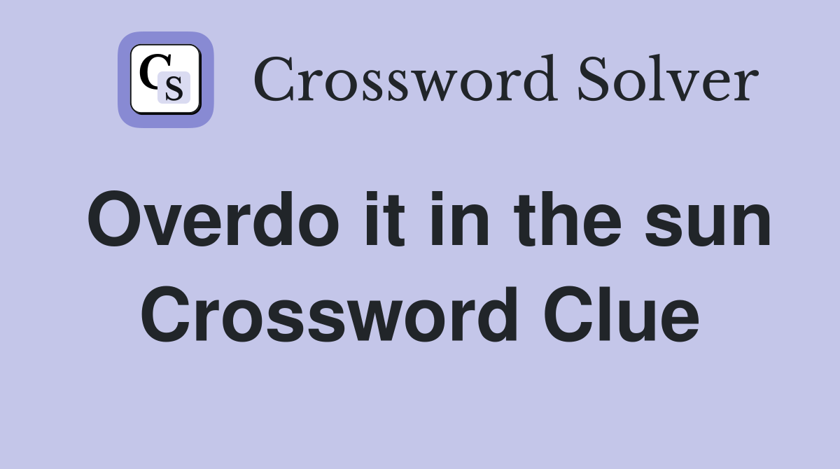 Overdo it in the sun Crossword Clue