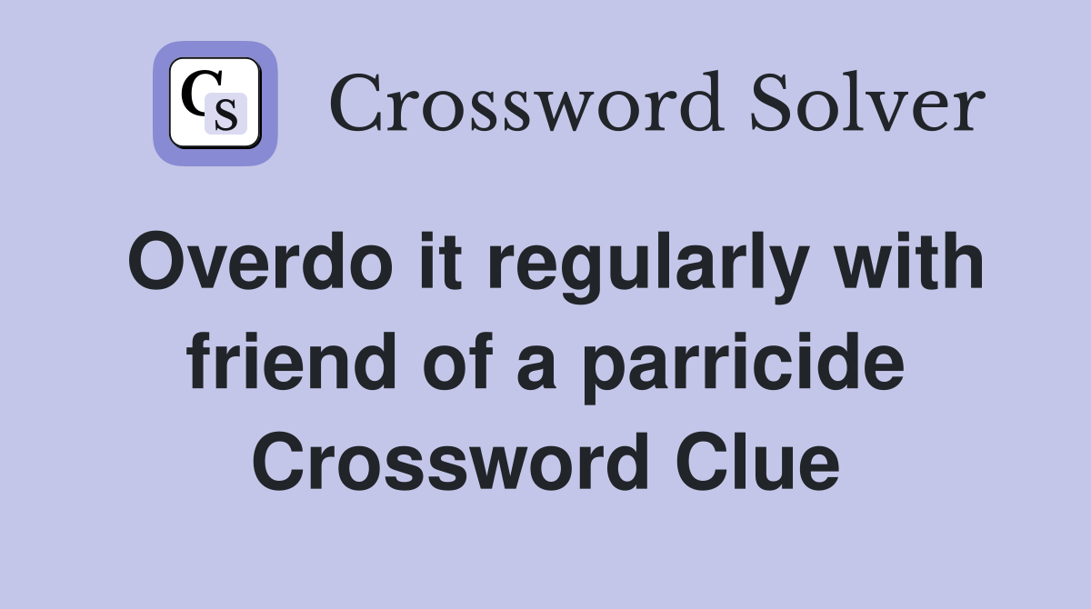 Overdo it regularly with friend of a parricide Crossword Clue