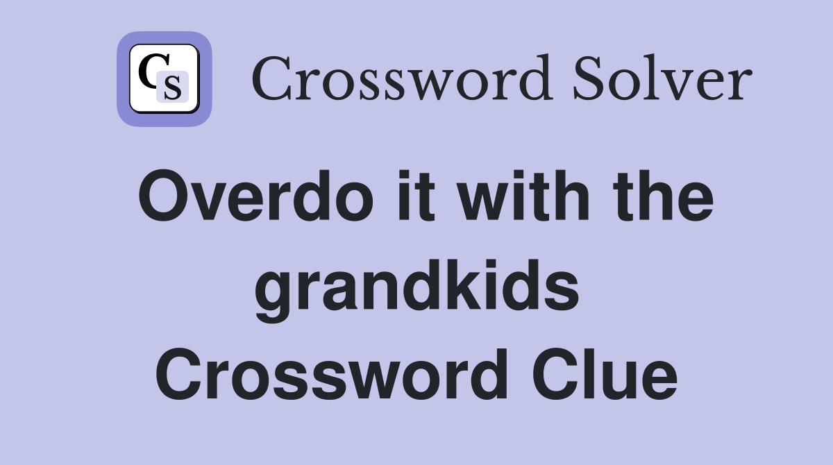 Overdo it with the grandkids Crossword Clue