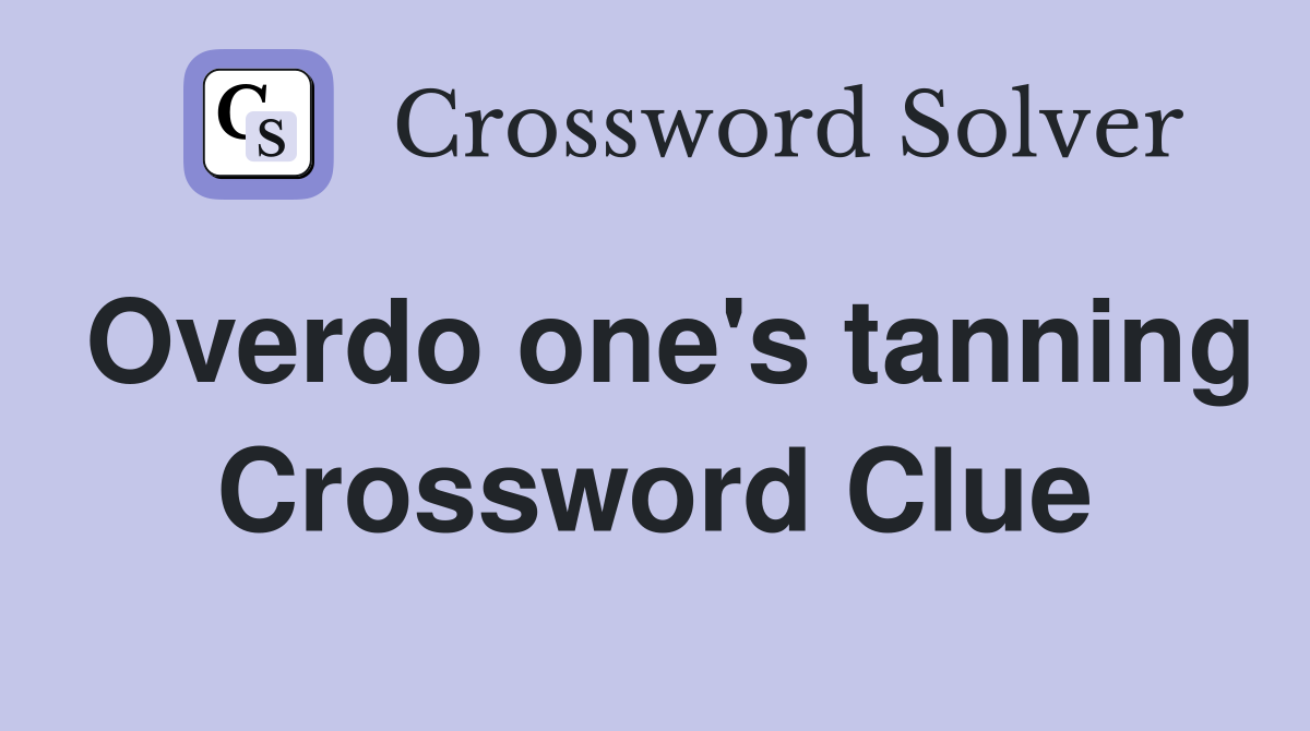 Overdo one's tanning Crossword Clue