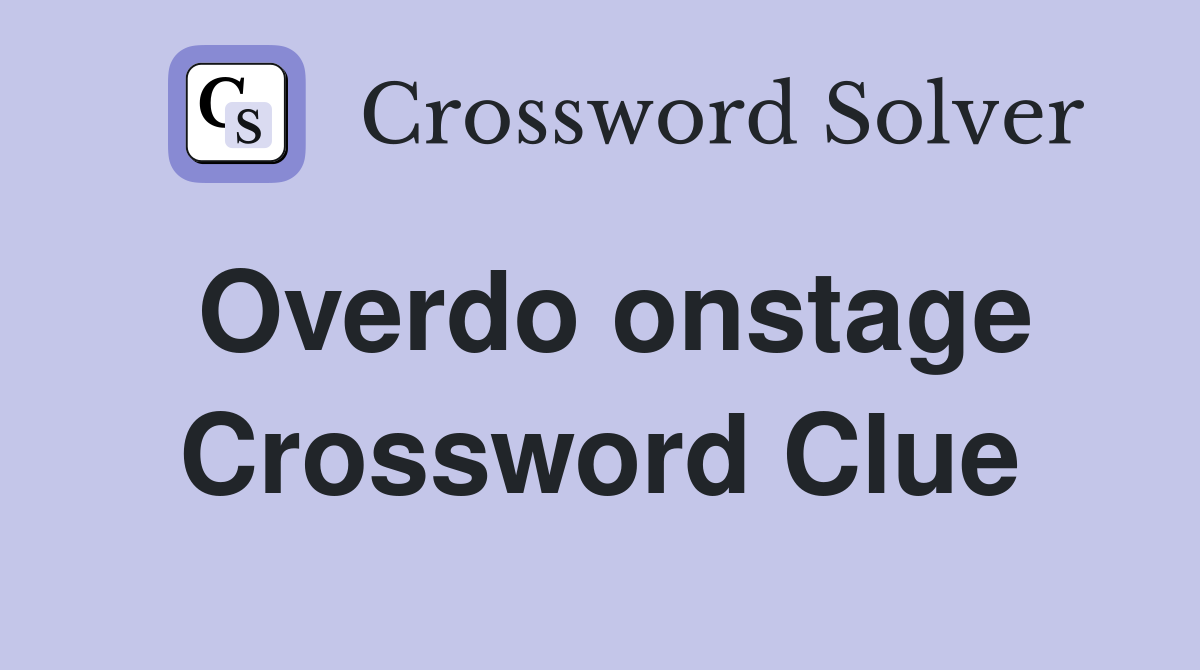 Overdo onstage Crossword Clue