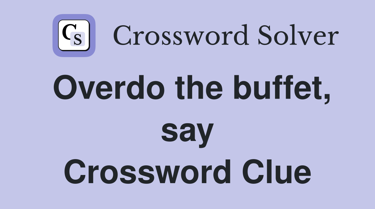 Overdo the buffet, say Crossword Clue