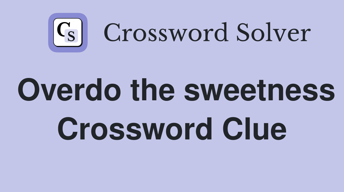Overdo the sweetness Crossword Clue