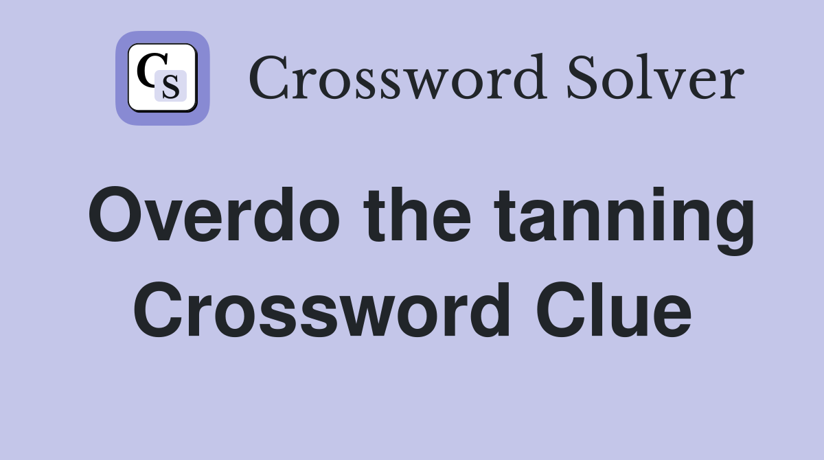 Overdo the tanning Crossword Clue