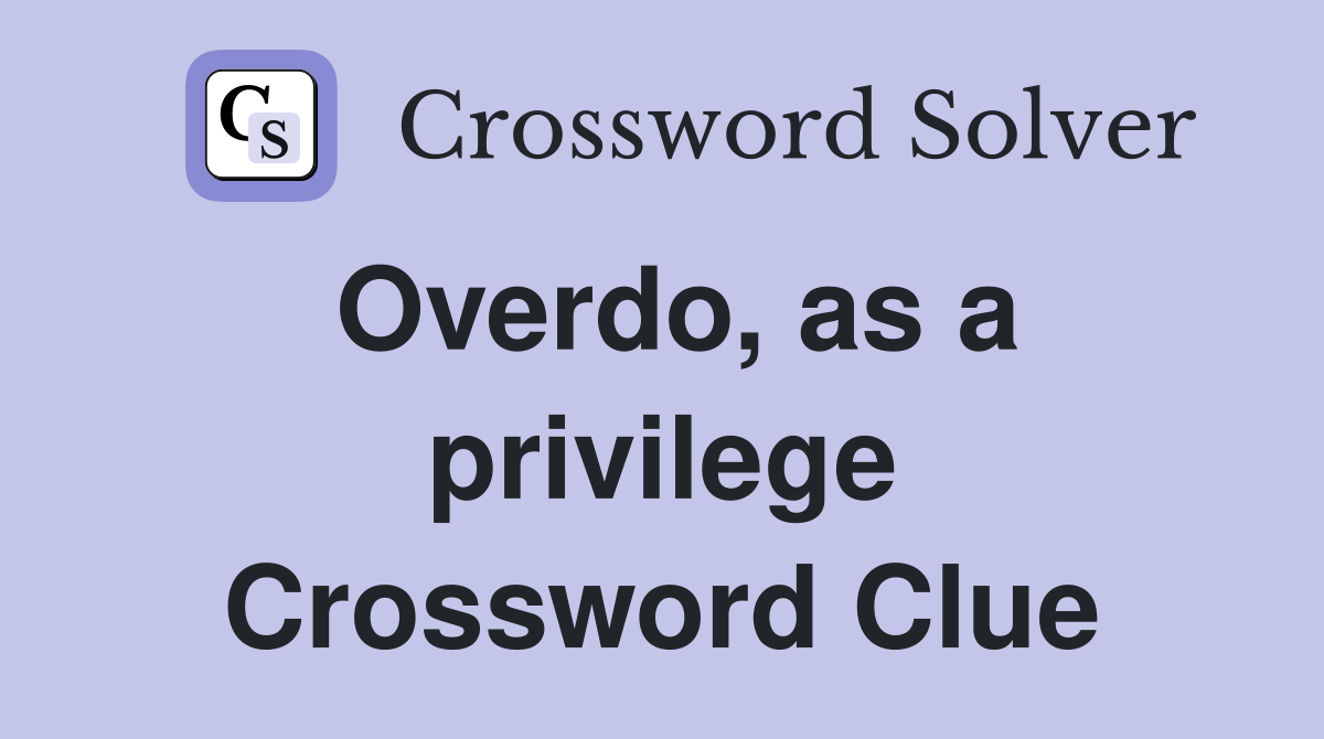 Overdo, as a privilege Crossword Clue