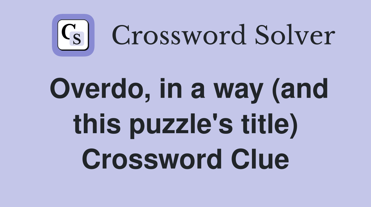 Overdo, in a way (and this puzzle's title) Crossword Clue