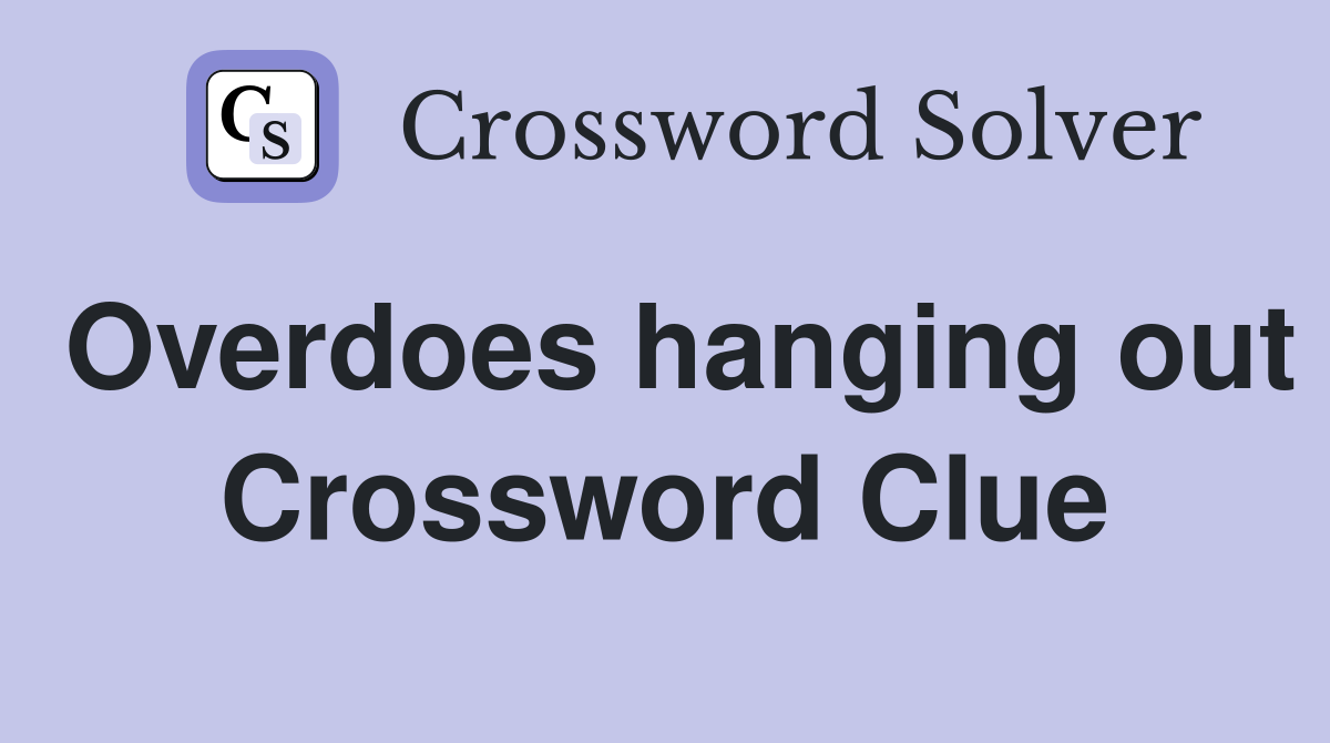 Overdoes hanging out Crossword Clue