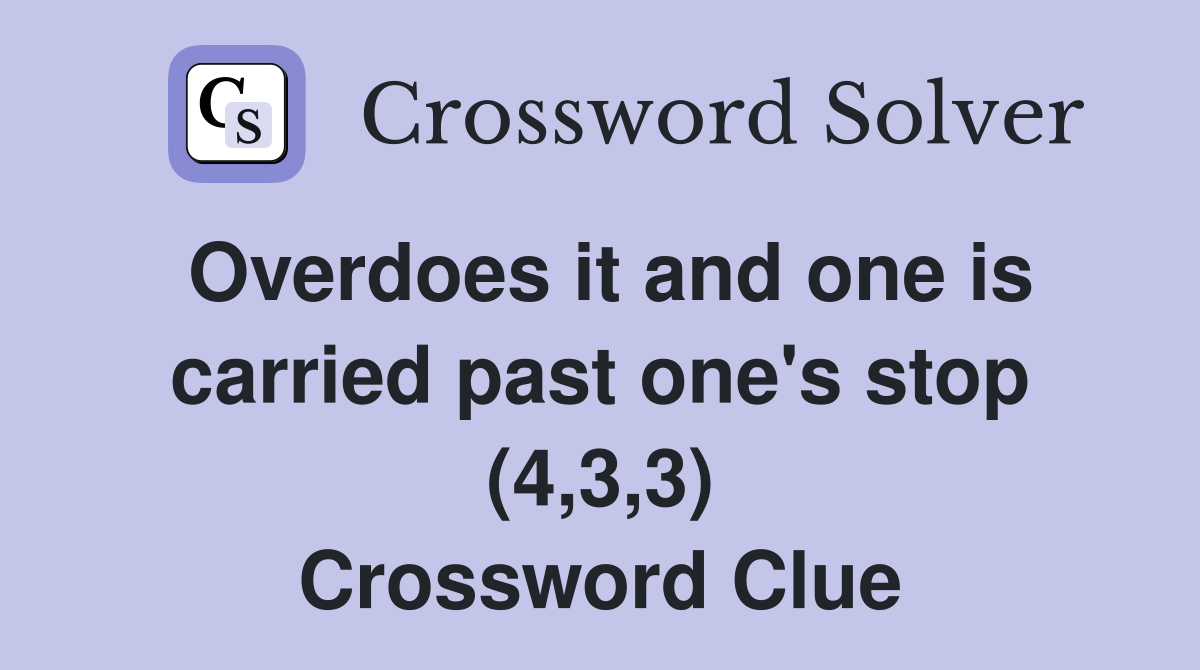 Overdoes it and one is carried past one's stop (4,3,3) Crossword Clue