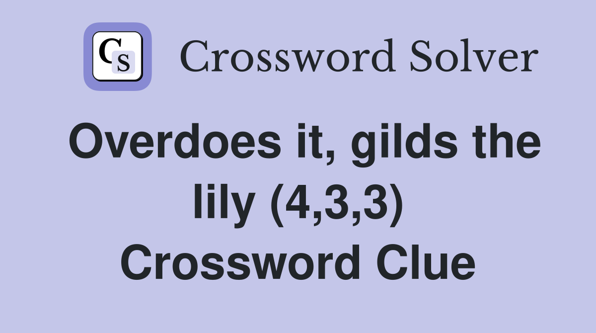 Overdoes it, gilds the lily (4,3,3) Crossword Clue