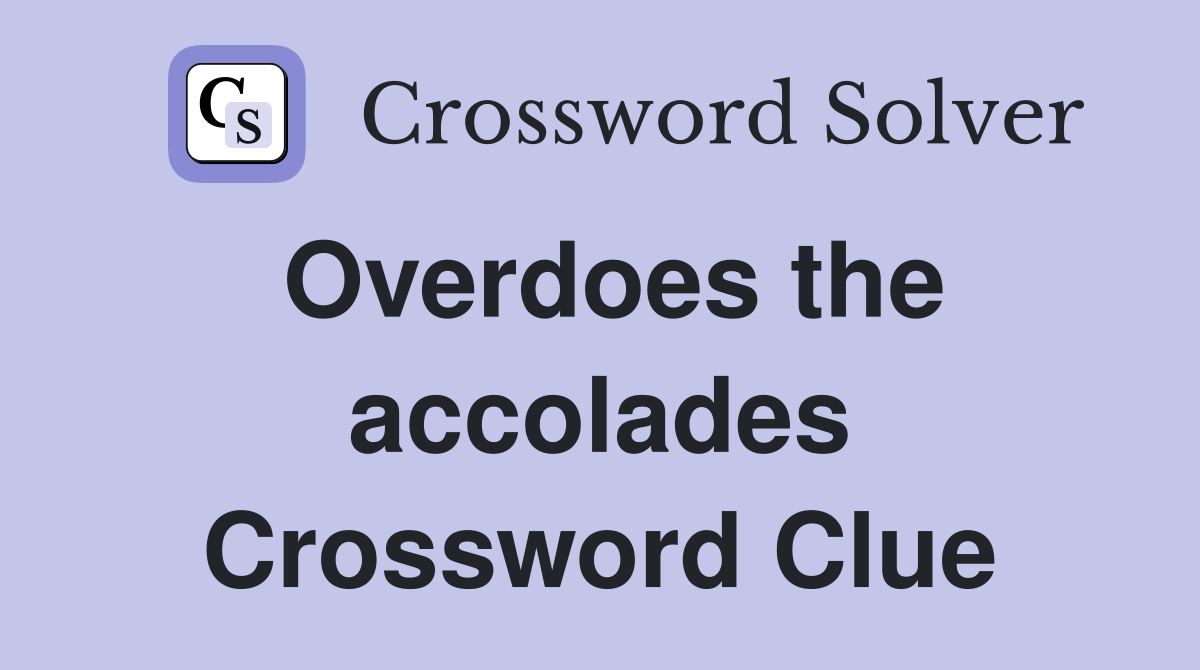 Overdoes the accolades Crossword Clue