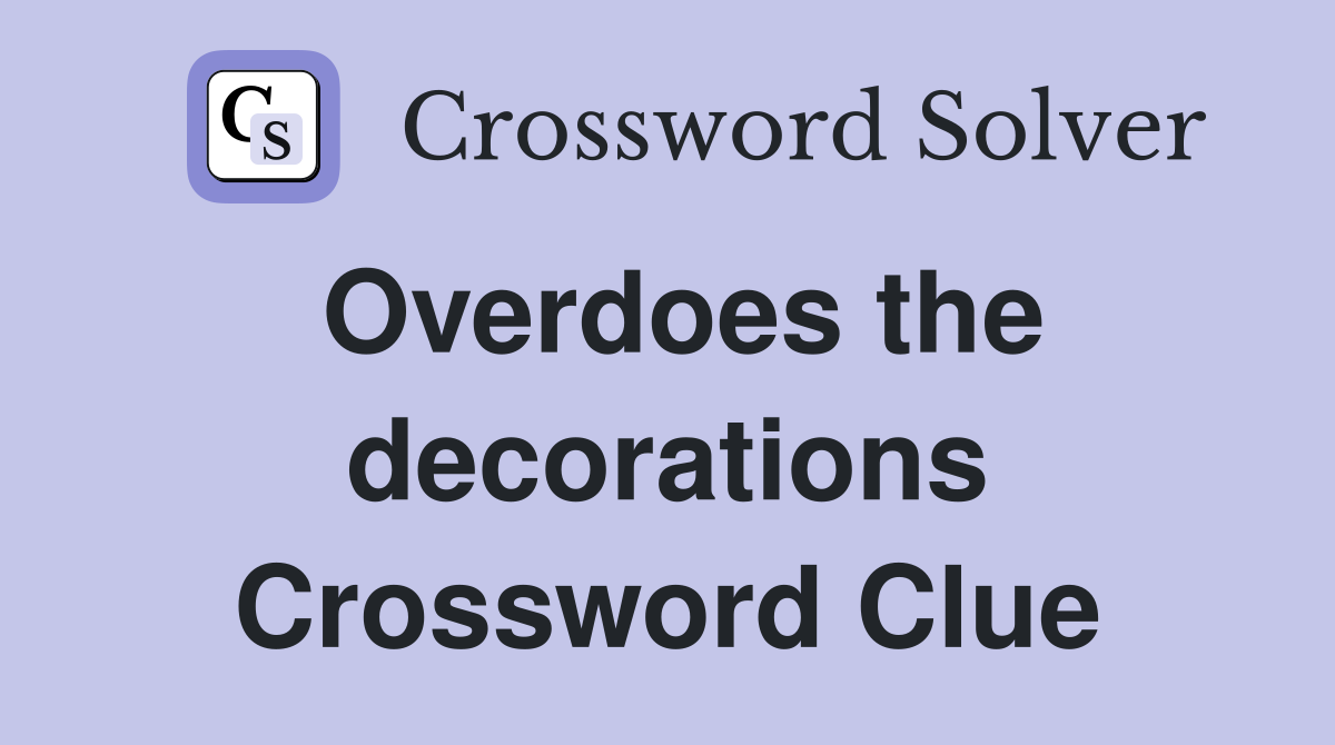 Overdoes the decorations Crossword Clue