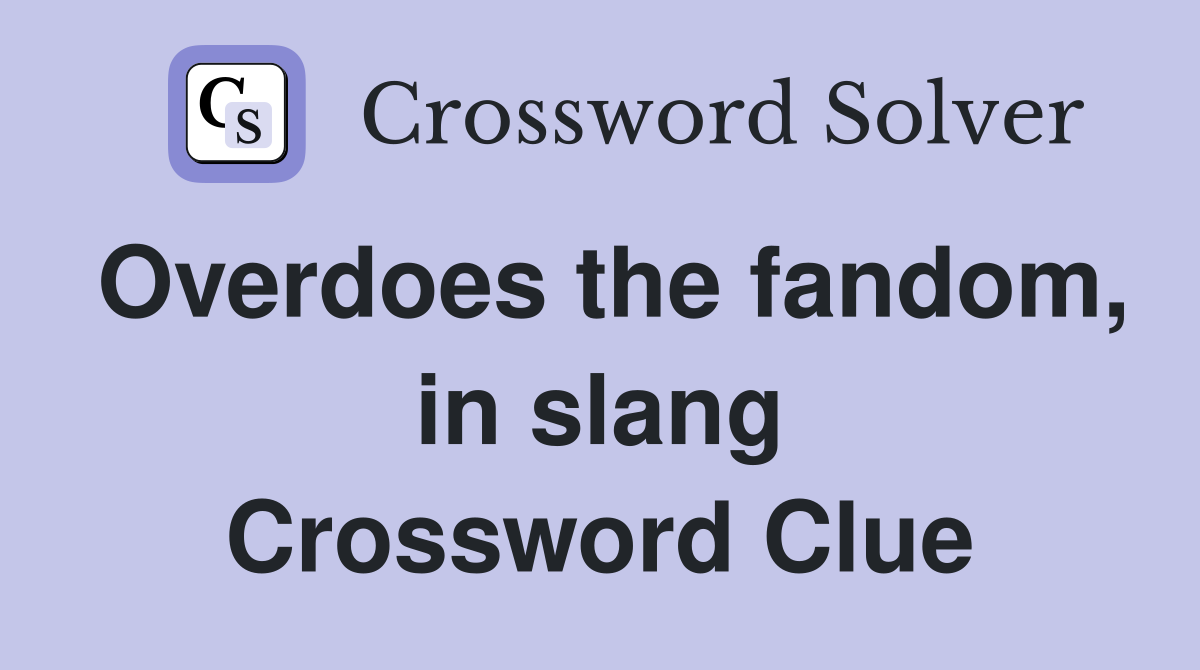 Overdoes the fandom, in slang Crossword Clue
