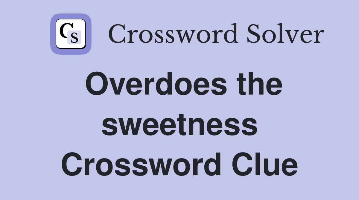 Overdoes the sweetness Crossword Clue