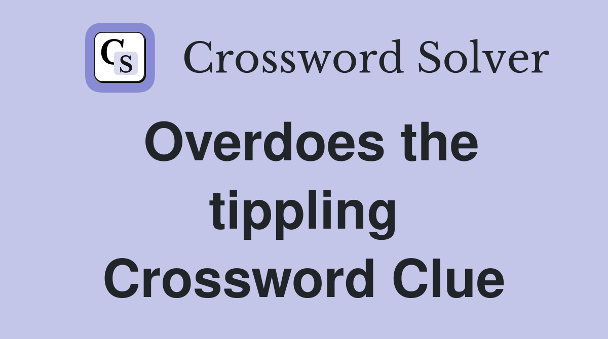 Overdoes the tippling Crossword Clue