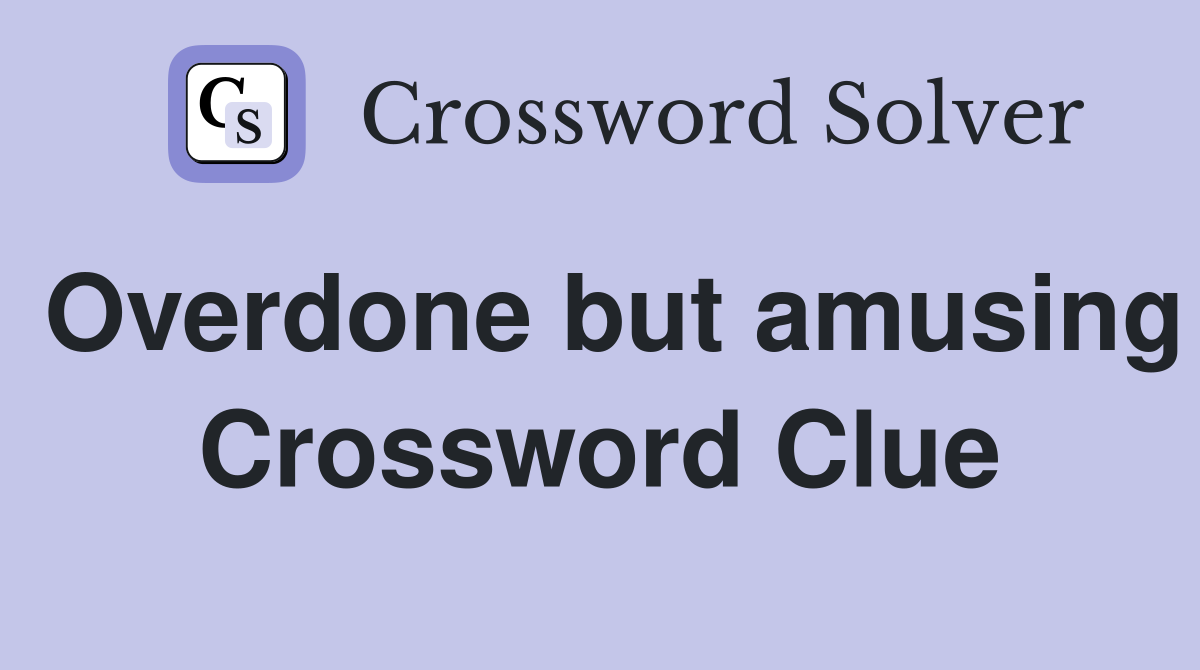 Overdone but amusing Crossword Clue