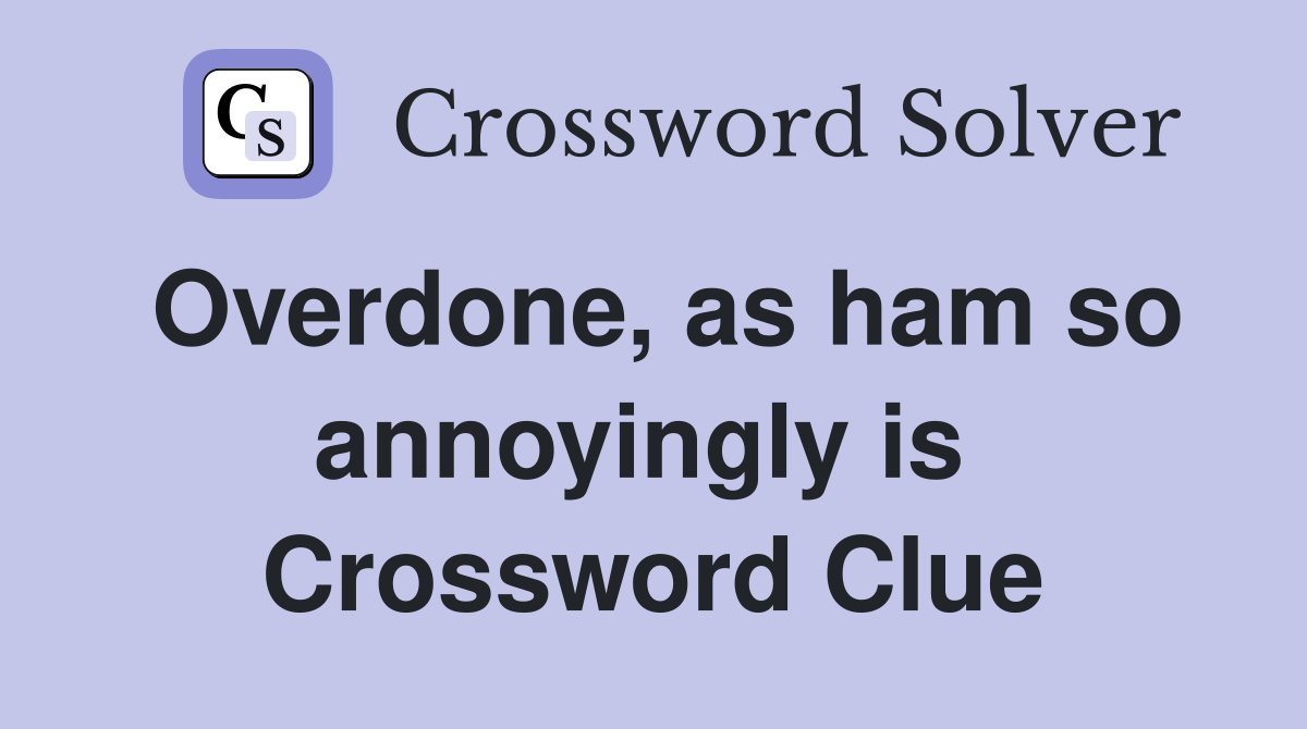 Overdone, as ham so annoyingly is  Crossword Clue