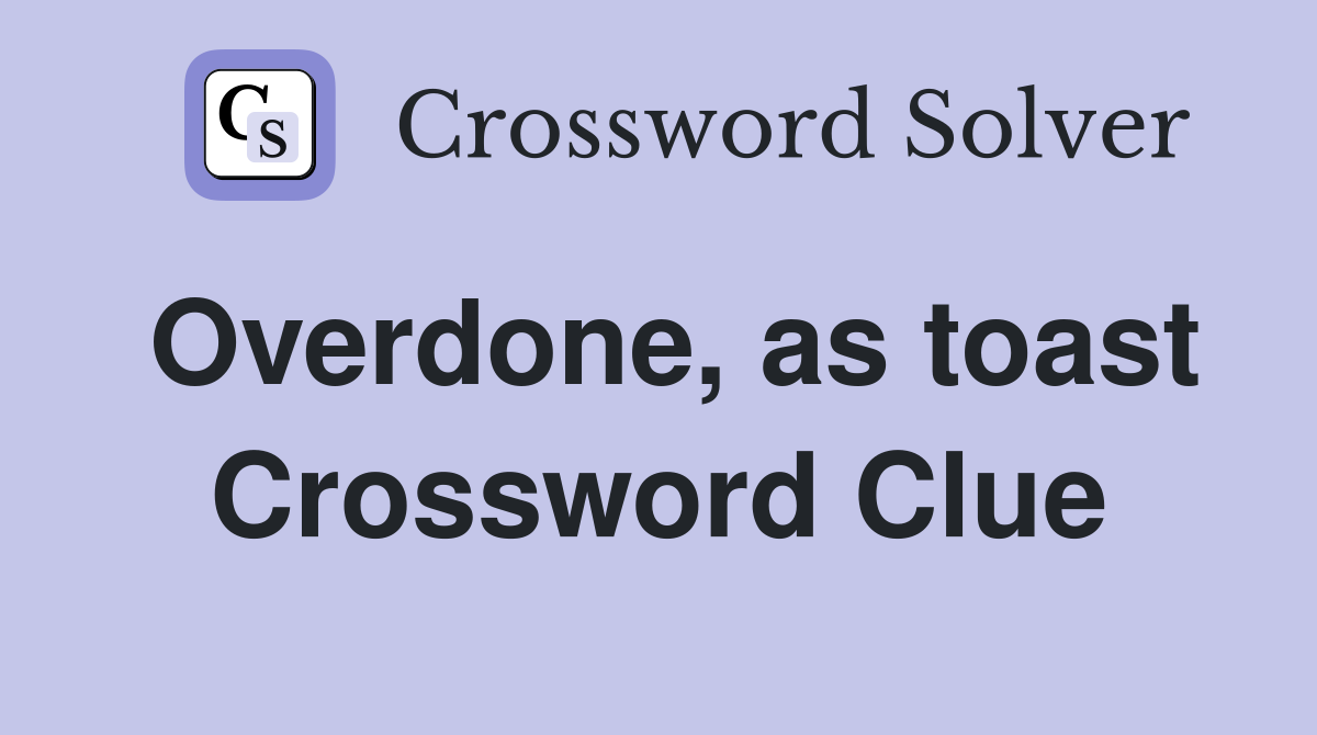 Overdone, as toast Crossword Clue