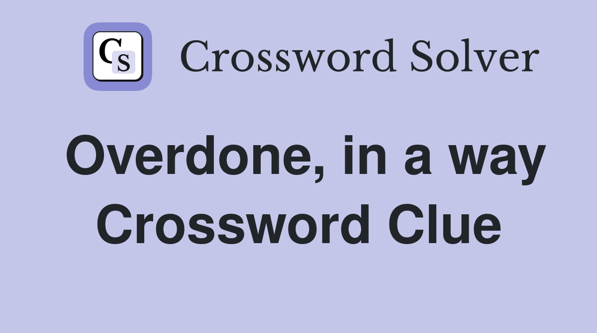 Overdone, in a way Crossword Clue