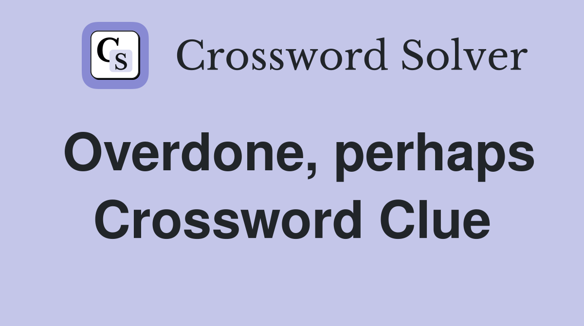 Overdone, perhaps Crossword Clue