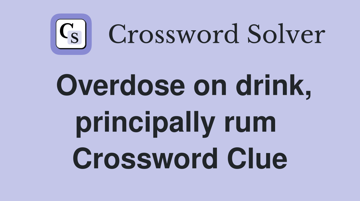 Overdose on drink, principally rum  Crossword Clue