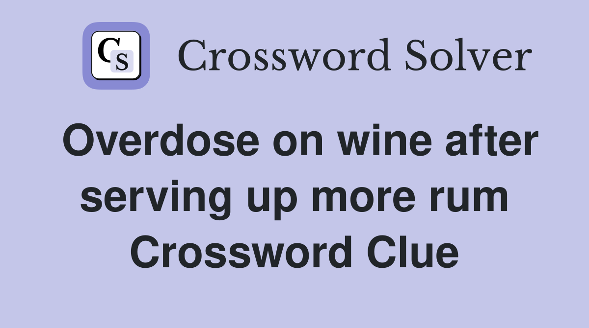 Overdose on wine after serving up more rum Crossword Clue