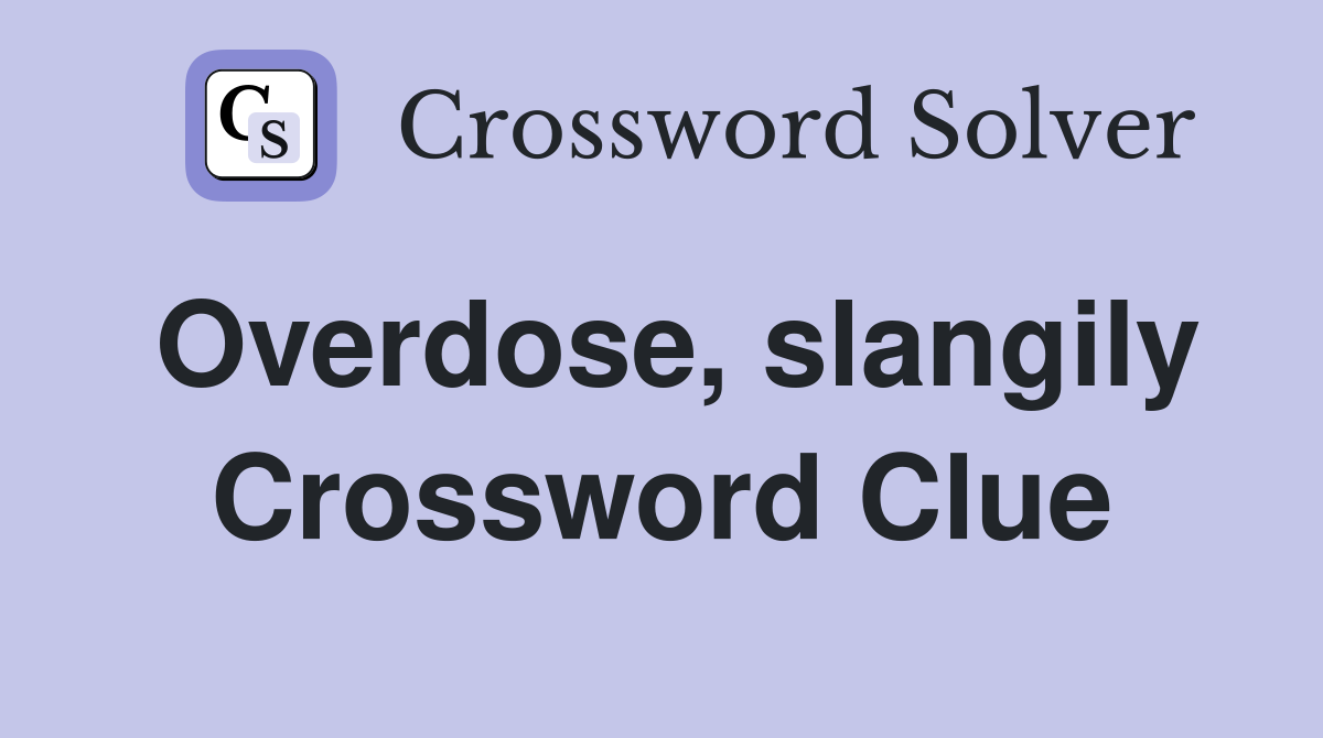 Overdose, slangily Crossword Clue