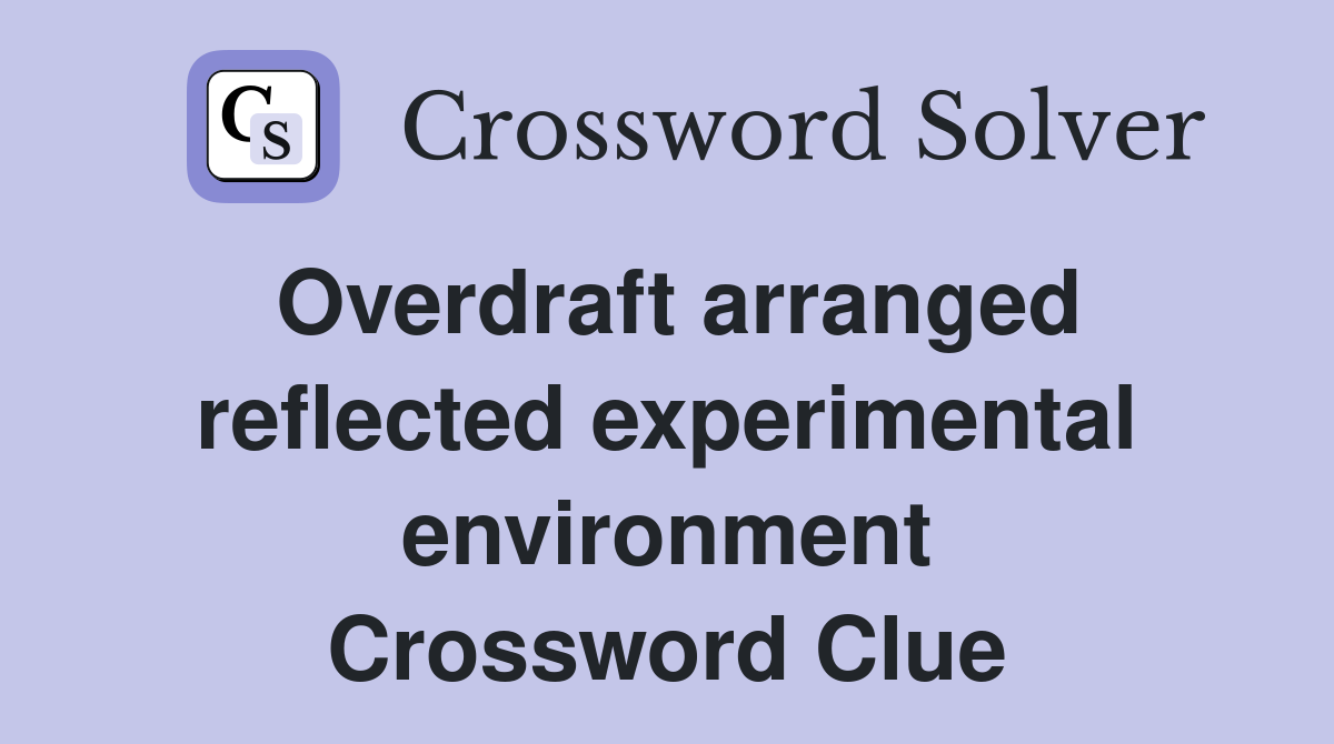 Overdraft arranged reflected experimental environment Crossword Clue
