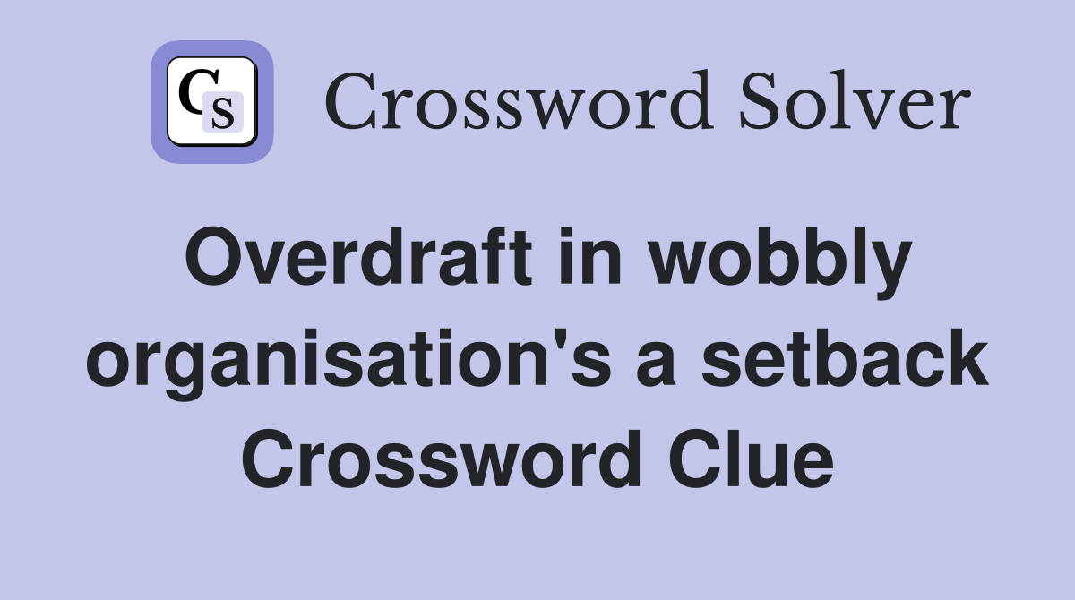 Overdraft in wobbly organisation's a setback Crossword Clue