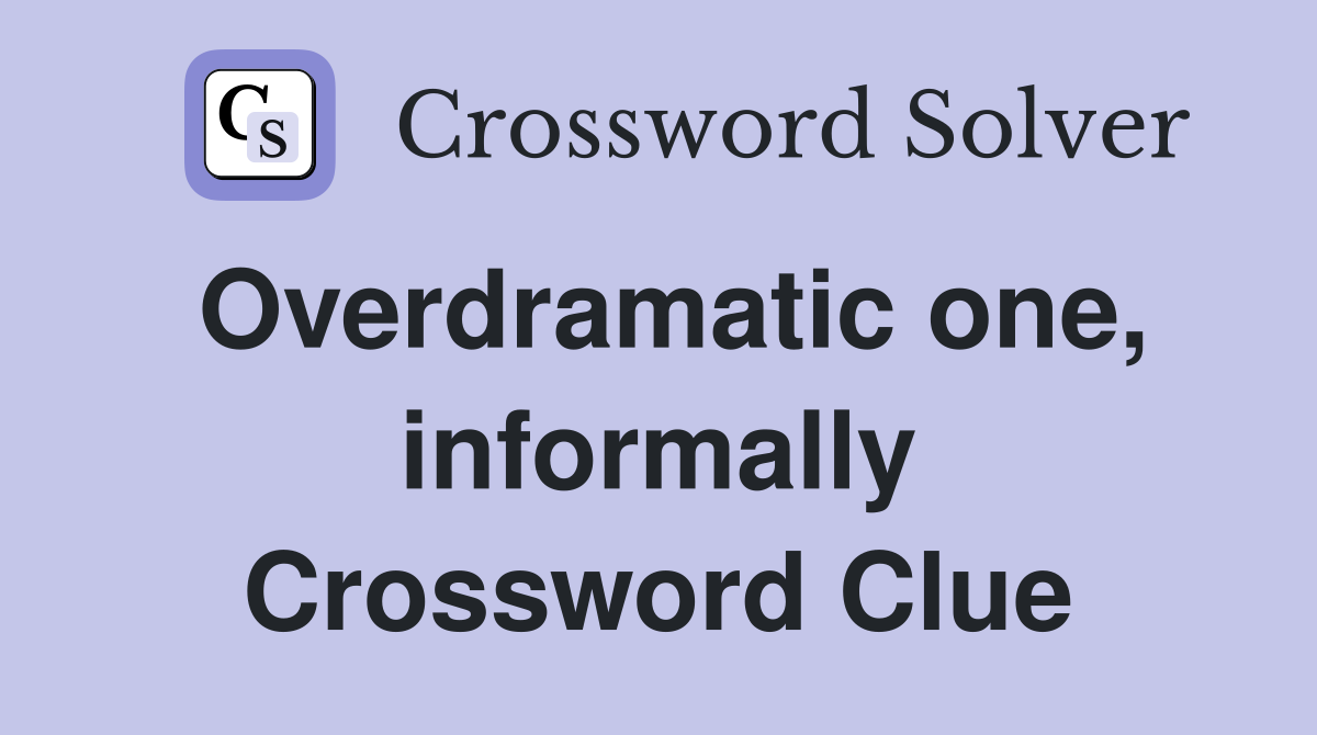 Overdramatic one, informally Crossword Clue