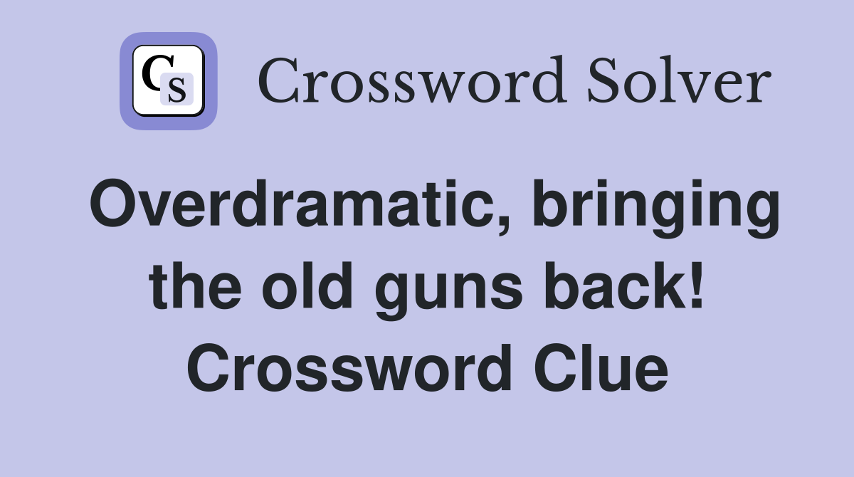 Overdramatic, bringing the old guns back! Crossword Clue