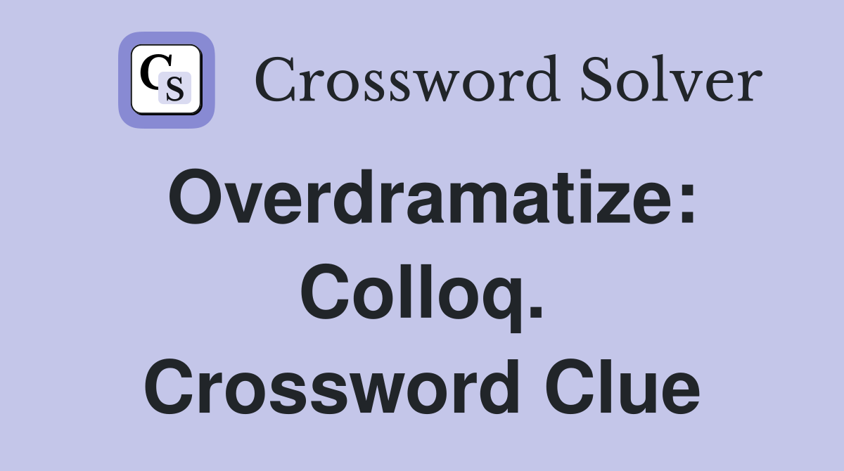 Overdramatize: Colloq. Crossword Clue